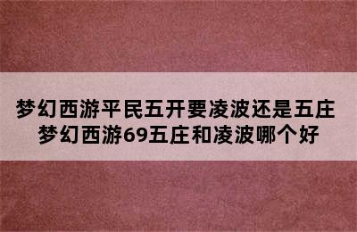 梦幻西游平民五开要凌波还是五庄 梦幻西游69五庄和凌波哪个好